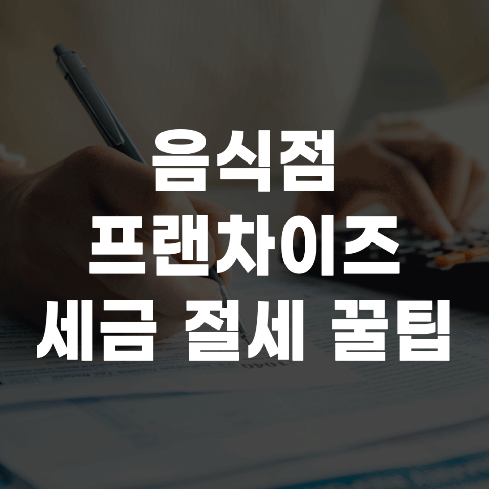 음식점 프랜차이즈 창업 전 세금 절세 전략 준비하기